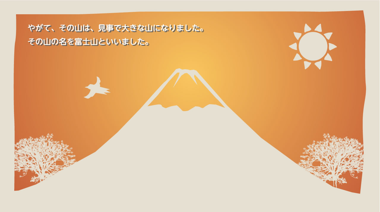 やがて、その山は、見事で大きな山になりました。その山の名を富士山といいました。